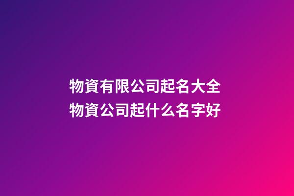 物資有限公司起名大全 物資公司起什么名字好-第1張-公司起名-玄機派
